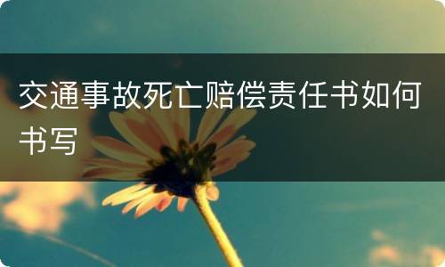 交通事故死亡赔偿责任书如何书写