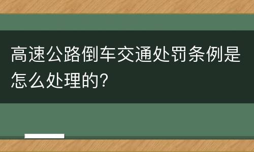 高速公路倒车交通处罚条例是怎么处理的?