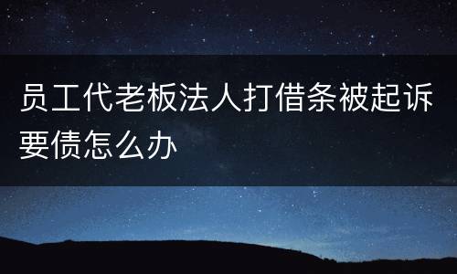 员工代老板法人打借条被起诉要债怎么办