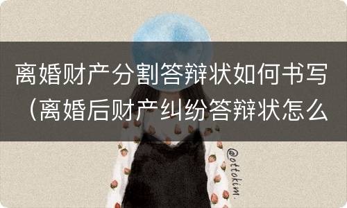 离婚财产分割答辩状如何书写（离婚后财产纠纷答辩状怎么写）