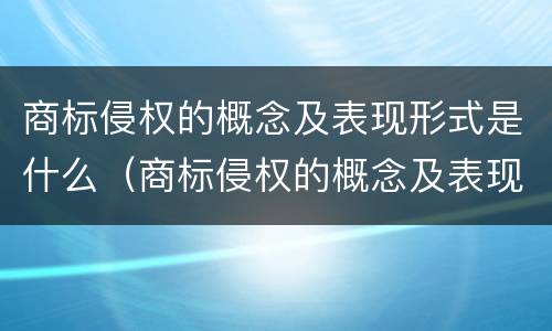 商标侵权的概念及表现形式是什么（商标侵权的概念及表现形式是什么）