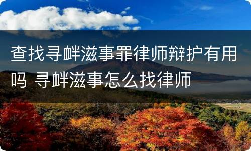 查找寻衅滋事罪律师辩护有用吗 寻衅滋事怎么找律师