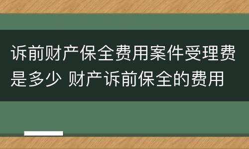 诉前财产保全费用案件受理费是多少 财产诉前保全的费用