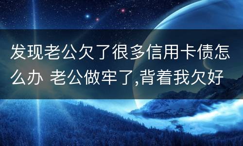 发现老公欠了很多信用卡债怎么办 老公做牢了,背着我欠好多债,还欠了信用卡怎么办