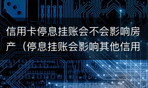 信用卡停息挂账会不会影响房产（停息挂账会影响其他信用卡吗）