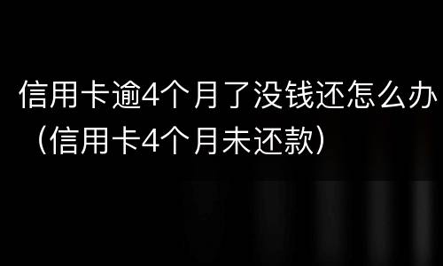 信用卡逾4个月了没钱还怎么办（信用卡4个月未还款）