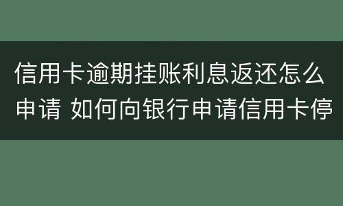 信用卡逾期挂账利息返还怎么申请 如何向银行申请信用卡停息挂账