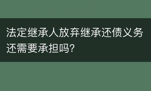 法定继承人放弃继承还债义务还需要承担吗？