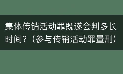 集体传销活动罪既遂会判多长时间?（参与传销活动罪量刑）