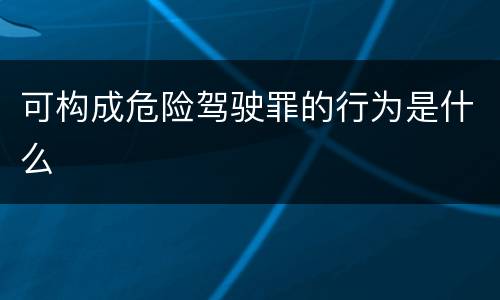 可构成危险驾驶罪的行为是什么