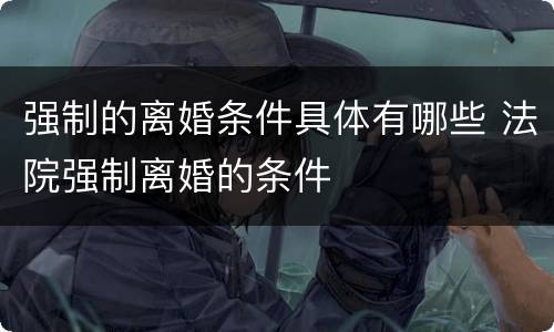 强制的离婚条件具体有哪些 法院强制离婚的条件