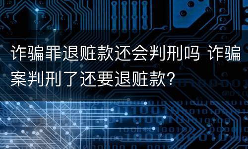 诈骗罪退赃款还会判刑吗 诈骗案判刑了还要退赃款?