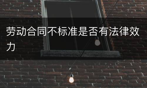 劳动合同不标准是否有法律效力