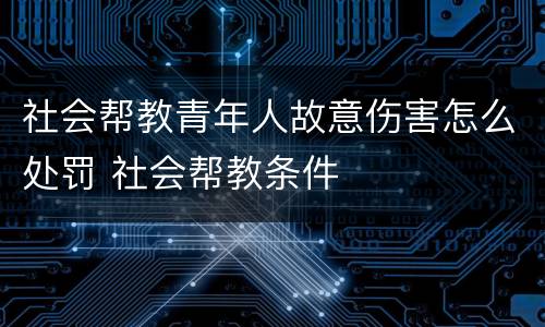 社会帮教青年人故意伤害怎么处罚 社会帮教条件