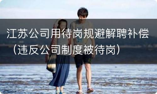 江苏公司用待岗规避解聘补偿（违反公司制度被待岗）