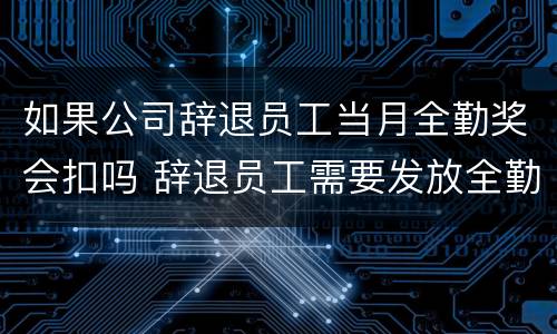 如果公司辞退员工当月全勤奖会扣吗 辞退员工需要发放全勤