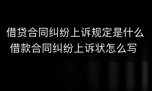 借贷合同纠纷上诉规定是什么 借款合同纠纷上诉状怎么写