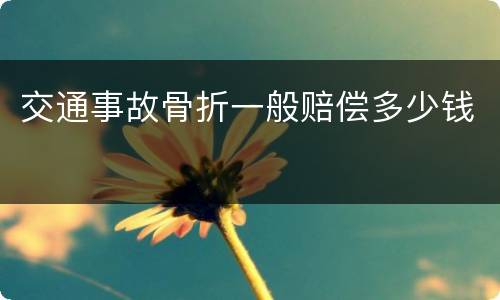 交通事故骨折一般赔偿多少钱