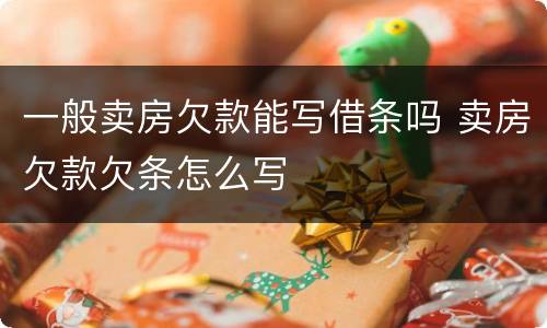 一般卖房欠款能写借条吗 卖房欠款欠条怎么写