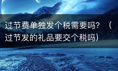 过节费单独发个税需要吗？（过节发的礼品要交个税吗）