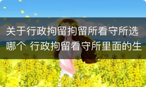 关于行政拘留拘留所看守所选哪个 行政拘留看守所里面的生活是怎么样的