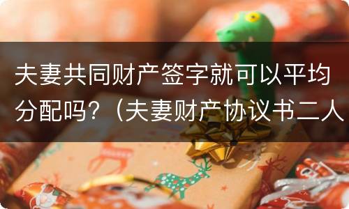 夫妻共同财产签字就可以平均分配吗?（夫妻财产协议书二人签字就有效吗）