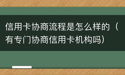 信用卡协商流程是怎么样的（有专门协商信用卡机构吗）
