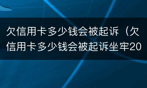 欠信用卡多少钱会被起诉（欠信用卡多少钱会被起诉坐牢2020年）