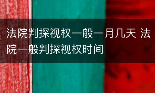 法院判探视权一般一月几天 法院一般判探视权时间