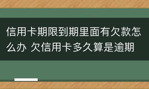 信用卡期限到期里面有欠款怎么办 欠信用卡多久算是逾期