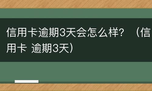 信用卡逾期3天会怎么样？（信用卡 逾期3天）