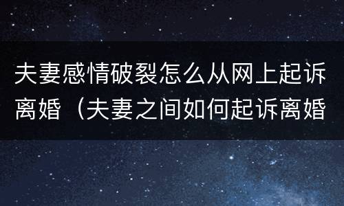 夫妻感情破裂怎么从网上起诉离婚（夫妻之间如何起诉离婚）