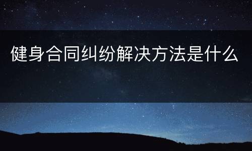 健身合同纠纷解决方法是什么