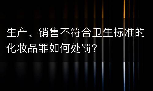 生产、销售不符合卫生标准的化妆品罪如何处罚？