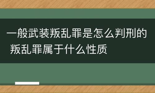 一般武装叛乱罪是怎么判刑的 叛乱罪属于什么性质