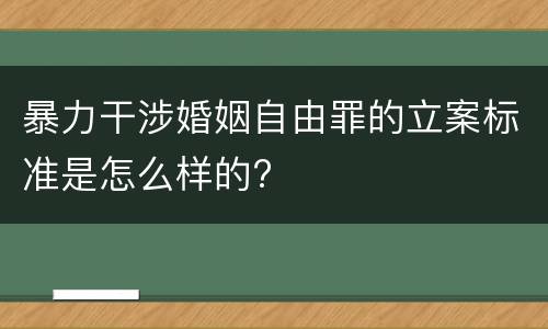 暴力干涉婚姻自由罪的立案标准是怎么样的?