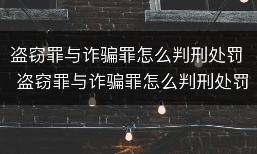 盗窃罪与诈骗罪怎么判刑处罚 盗窃罪与诈骗罪怎么判刑处罚区别