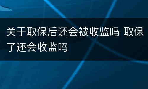 关于取保后还会被收监吗 取保了还会收监吗