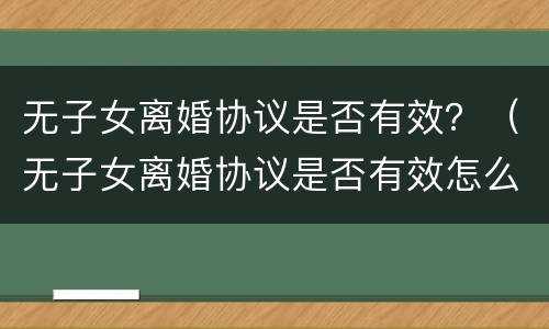 无子女离婚协议是否有效？（无子女离婚协议是否有效怎么查）