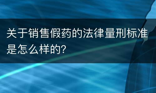关于销售假药的法律量刑标准是怎么样的？