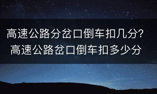 高速公路分岔口倒车扣几分？ 高速公路岔口倒车扣多少分