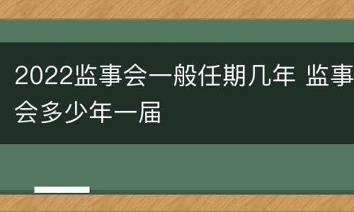 2022监事会一般任期几年 监事会多少年一届