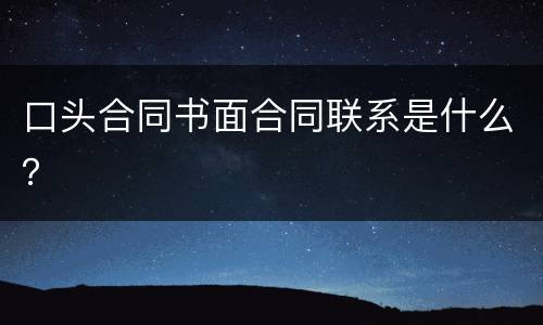 口头合同书面合同联系是什么？