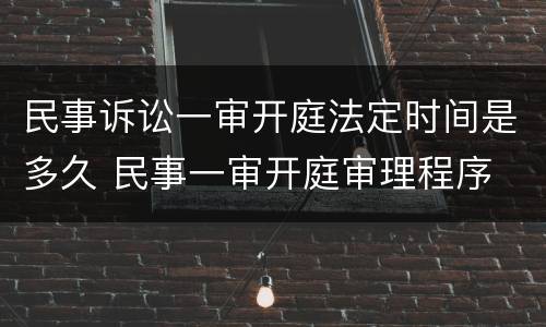 民事诉讼一审开庭法定时间是多久 民事一审开庭审理程序