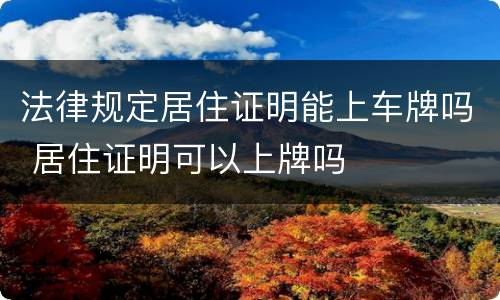 法律规定居住证明能上车牌吗 居住证明可以上牌吗