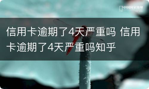 信用卡逾期了4天严重吗 信用卡逾期了4天严重吗知乎