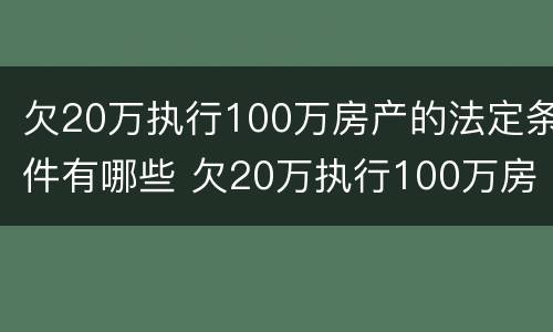 欠20万执行100万房产的法定条件有哪些 欠20万执行100万房产的法定条件有哪些
