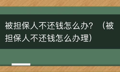 被担保人不还钱怎么办？（被担保人不还钱怎么办理）