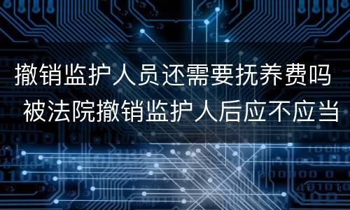 撤销监护人员还需要抚养费吗 被法院撤销监护人后应不应当抚养赡养费