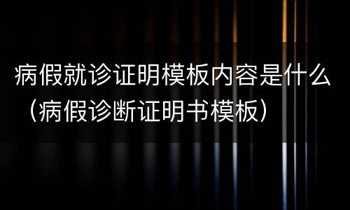 病假就诊证明模板内容是什么（病假诊断证明书模板）